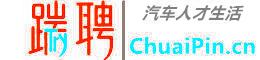 【踹聘网】ChuaiPin.cn-汽车人才生活网  | 免费、安全、靠谱 |